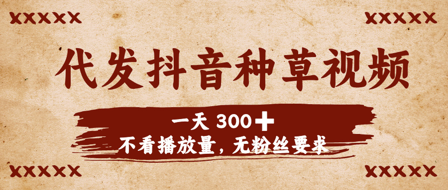 代发抖音种草视频，一天300➕，不看播放量，无粉丝要求轻创网-网创项目资源站-副业项目-创业项目-搞钱项目轻创网