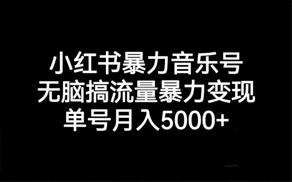 小红书暴力音乐号，无脑搞流量暴力变现，单号月入5000+轻创网-网创项目资源站-副业项目-创业项目-搞钱项目轻创网