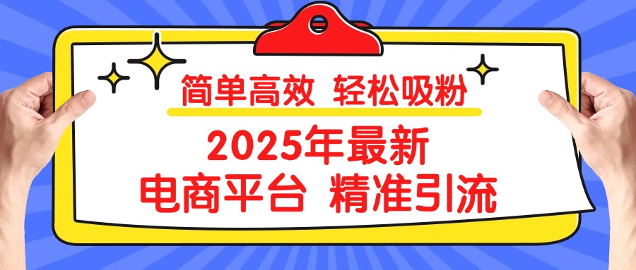 2025年最新电商平台精准引流 简单高效 轻松吸粉轻创网-网创项目资源站-副业项目-创业项目-搞钱项目轻创网