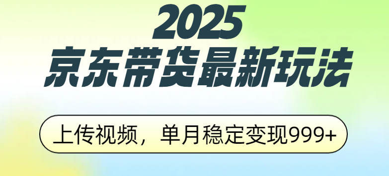 2025京东带货最新玩法，上传视频，单月稳定变现999+轻创网-网创项目资源站-副业项目-创业项目-搞钱项目轻创网