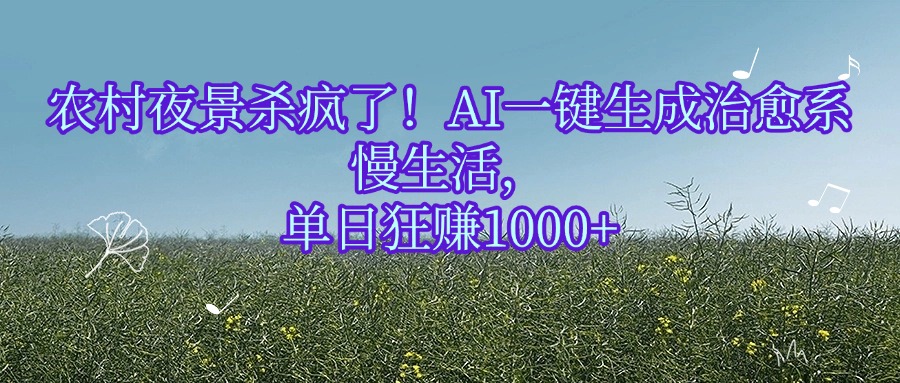 农村夜景杀疯了！AI一键生成治愈系慢生活，单日狂赚1000+轻创网-网创项目资源站-副业项目-创业项目-搞钱项目轻创网