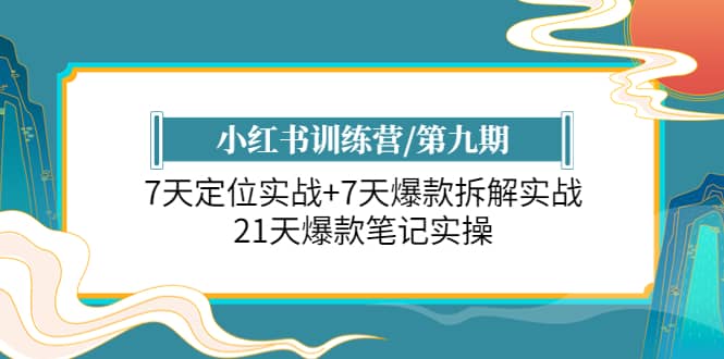 小红书训练营/第九期：7天定位实战+7天爆款拆解实战，21天爆款笔记实操轻创网-网创项目资源站-副业项目-创业项目-搞钱项目轻创网