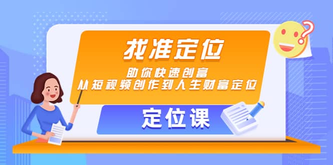 【定位课】找准定位，助你快速创富，从短视频创作到人生财富定位轻创网-网创项目资源站-副业项目-创业项目-搞钱项目轻创网
