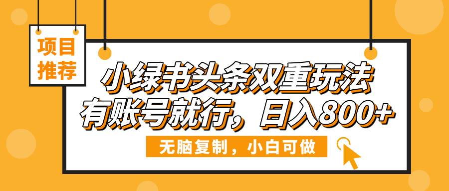小绿书头条双重玩法，有账号就行，日入800+轻创网-网创项目资源站-副业项目-创业项目-搞钱项目轻创网