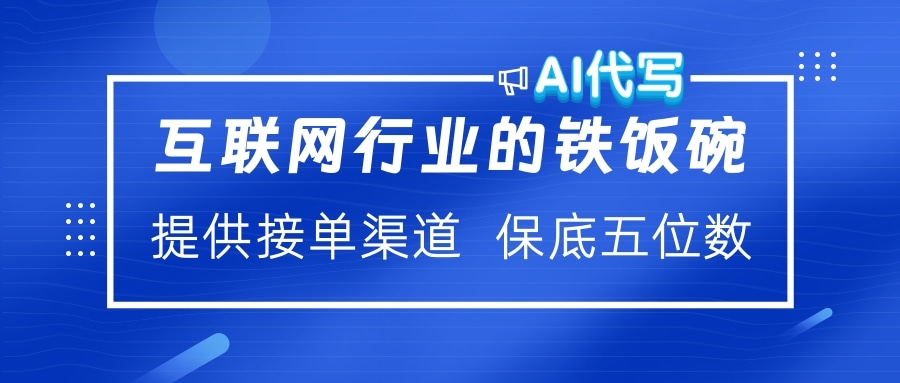 互联网行业的铁饭碗  AI代写 提供接单渠道 保底五位数轻创网-网创项目资源站-副业项目-创业项目-搞钱项目轻创网