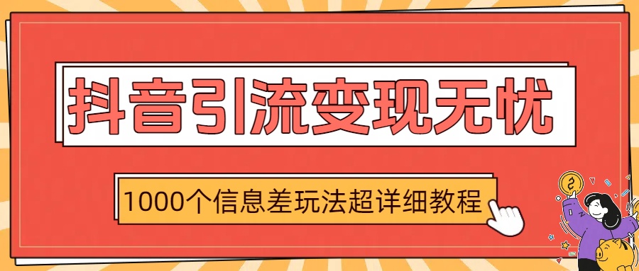 抖音引流变现无忧：1000个信息差玩法超详细教程轻创网-网创项目资源站-副业项目-创业项目-搞钱项目轻创网