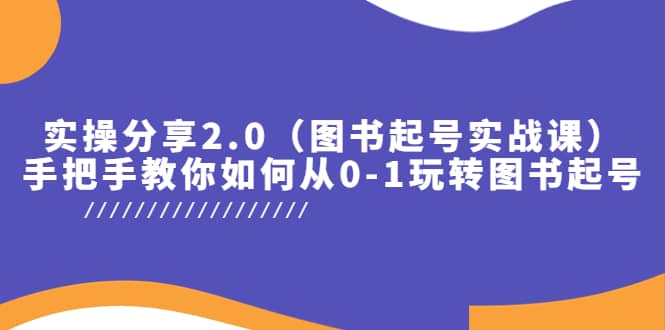 实操分享2.0（图书起号实战课），手把手教你如何从0-1玩转图书起号轻创网-网创项目资源站-副业项目-创业项目-搞钱项目轻创网
