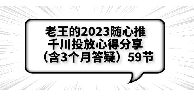 老王的2023随心推+千川投放心得分享（含3个月答疑）59节轻创网-网创项目资源站-副业项目-创业项目-搞钱项目轻创网