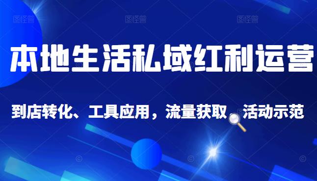 本地生活私域运营课：流量获取、工具应用，到店转化等全方位教学轻创网-网创项目资源站-副业项目-创业项目-搞钱项目轻创网