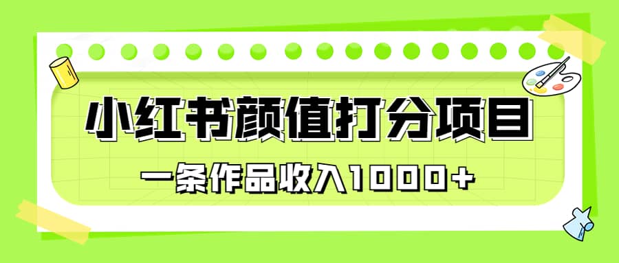 适合0基础小白的小红书颜值打分项目，一条作品收入1000+轻创网-网创项目资源站-副业项目-创业项目-搞钱项目轻创网
