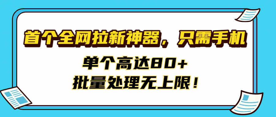 首个全网拉新神器，只需手机，单个高达80+，批量处理无上限！轻创网-网创项目资源站-副业项目-创业项目-搞钱项目轻创网