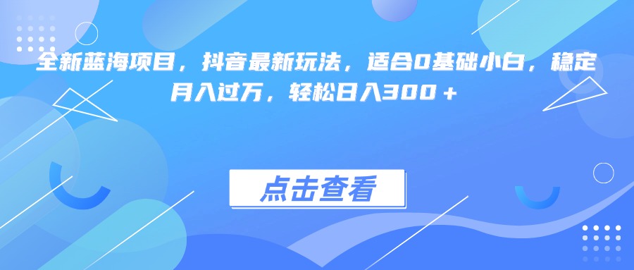 全新蓝海项目，抖音最新玩法，适合0基础小白，稳定月入过万，轻松日入300＋轻创网-网创项目资源站-副业项目-创业项目-搞钱项目轻创网