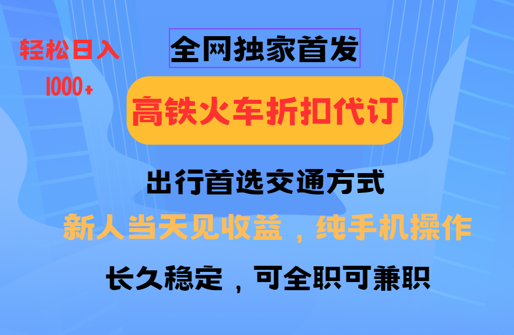 全网独家首发   全国高铁火车折扣代订   新手当日变现  纯手机操作 日入1000+轻创网-网创项目资源站-副业项目-创业项目-搞钱项目轻创网