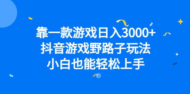 靠一款游戏日入3000+，抖音游戏野路子玩法，小白也能轻松上手轻创网-网创项目资源站-副业项目-创业项目-搞钱项目轻创网