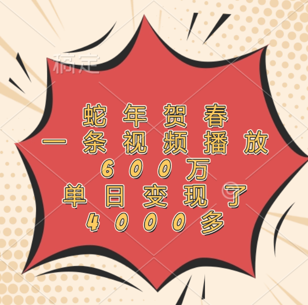 蛇年贺春，一条视频播放600万，单日变现了4000多轻创网-网创项目资源站-副业项目-创业项目-搞钱项目轻创网