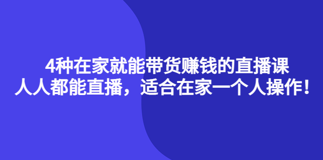 4种在家就能带货赚钱的直播课，人人都能直播，适合在家一个人操作！轻创网-网创项目资源站-副业项目-创业项目-搞钱项目轻创网