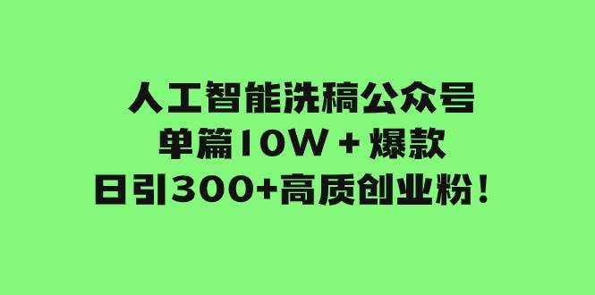 人工智能洗稿公众号单篇10W＋爆款，日引300+高质创业粉！轻创网-网创项目资源站-副业项目-创业项目-搞钱项目轻创网