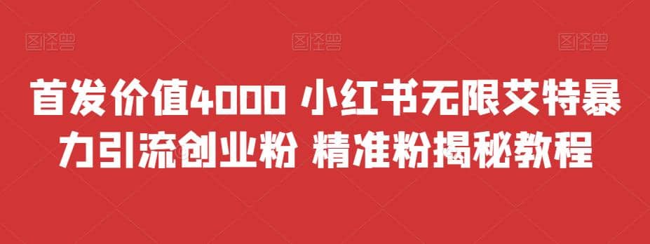 首发价值4000 小红书无限艾特暴力引流创业粉 精准粉揭秘教程轻创网-网创项目资源站-副业项目-创业项目-搞钱项目轻创网