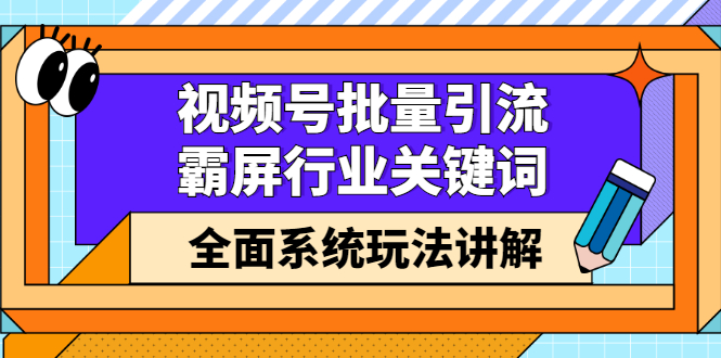 视频号批量引流，霸屏行业关键词（基础班）全面系统讲解视频号玩法【无水印】轻创网-网创项目资源站-副业项目-创业项目-搞钱项目轻创网