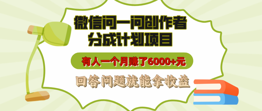 微信问一问创作者分成计划项目，有人一个月赚了6000+元，回答问题就能拿收益轻创网-网创项目资源站-副业项目-创业项目-搞钱项目轻创网