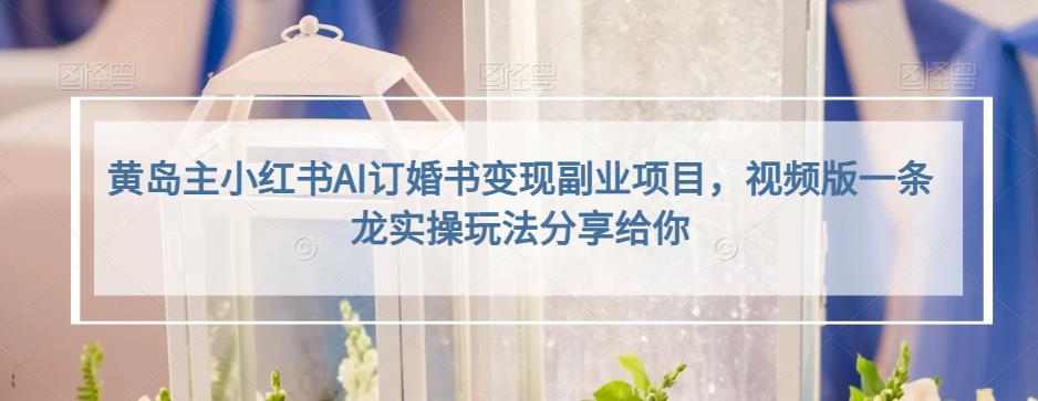 小红书AI订婚书变现副业项目，视频版一条龙实操玩法分享给你轻创网-网创项目资源站-副业项目-创业项目-搞钱项目轻创网