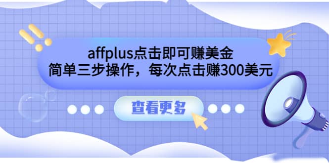 affplus点击即可赚美金，简单三步操作，每次点击赚300美元【视频教程】轻创网-网创项目资源站-副业项目-创业项目-搞钱项目轻创网