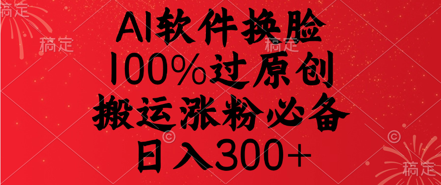 AI软件换脸，100%过原创，搬运涨粉必备，日入300+轻创网-网创项目资源站-副业项目-创业项目-搞钱项目轻创网