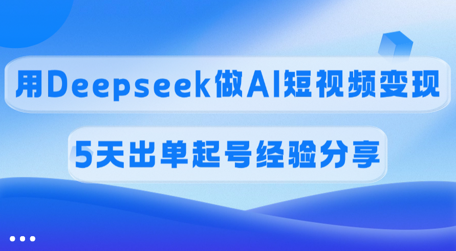佣金45%，用Deepseek做AI短视频变现，5天出单起号经验分享轻创网-网创项目资源站-副业项目-创业项目-搞钱项目轻创网