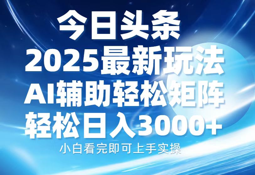 今日头条2025最新玩法，思路简单，复制粘贴，AI辅助，轻松矩阵日入3000+轻创网-网创项目资源站-副业项目-创业项目-搞钱项目轻创网