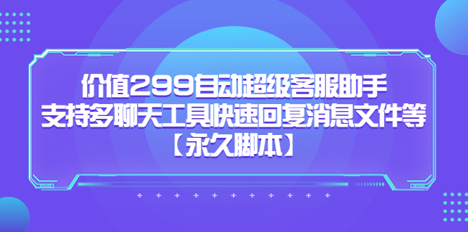 价值299自动超级客服助手，支持多聊天工具快速回复消息文件等轻创网-网创项目资源站-副业项目-创业项目-搞钱项目轻创网