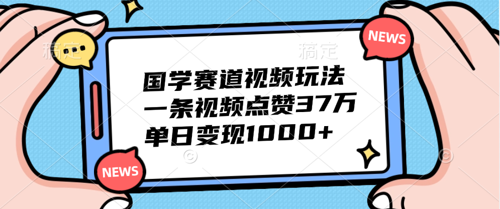 国学赛道视频玩法,单日变现1000+,一条视频点赞37万轻创网-网创项目资源站-副业项目-创业项目-搞钱项目轻创网