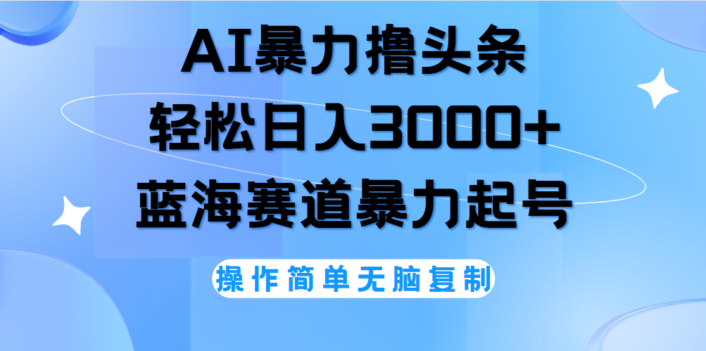 AI撸头条，当天起号，第二天见收益，轻松日入3000+无脑操作。轻创网-网创项目资源站-副业项目-创业项目-搞钱项目轻创网