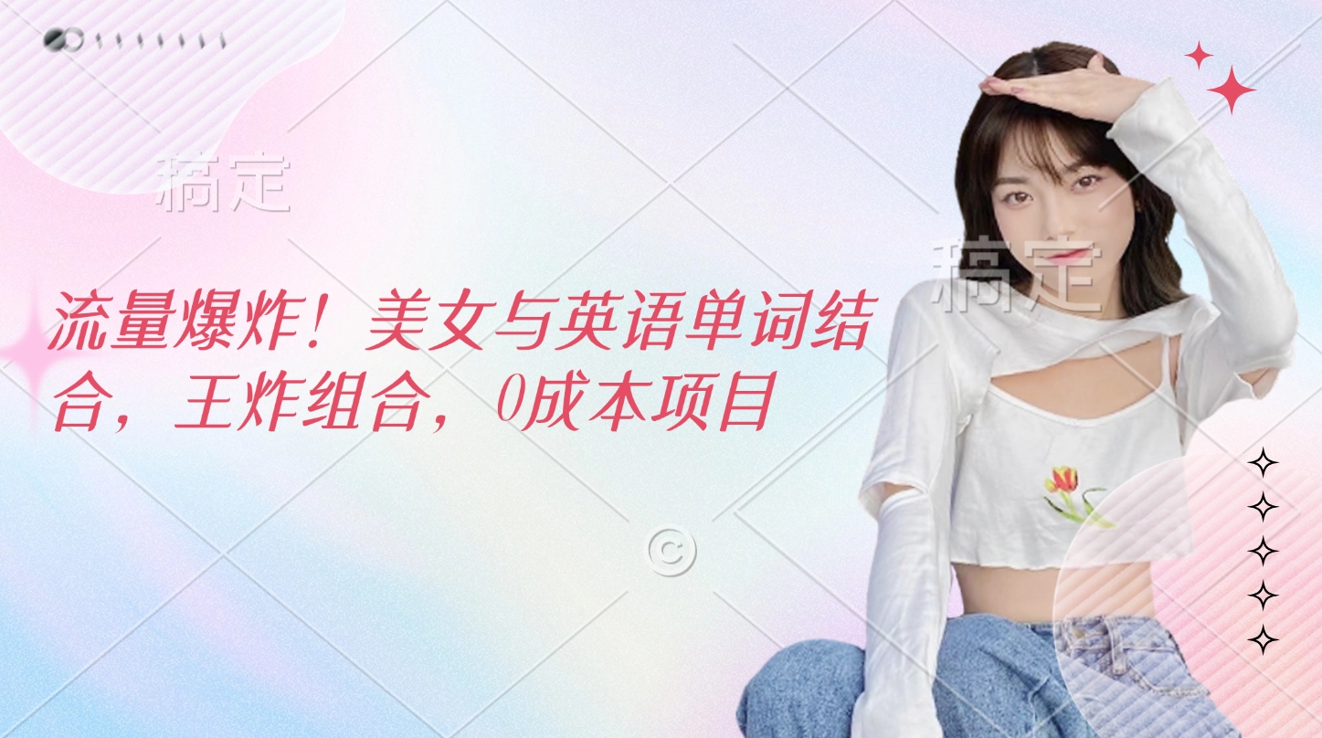 流量爆炸！美女与英语单词结合，王炸组合，0成本项目轻创网-网创项目资源站-副业项目-创业项目-搞钱项目轻创网