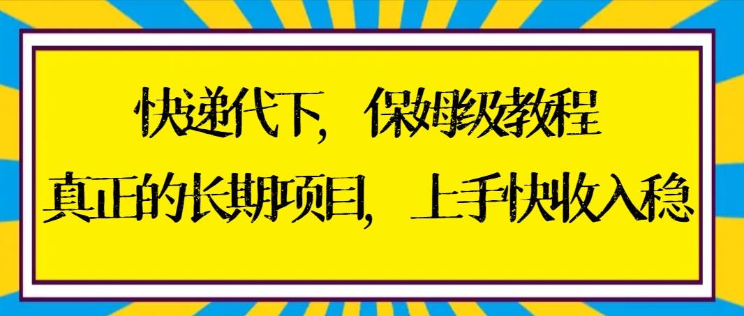 快递代下保姆级教程，真正的长期项目，上手快收入稳【实操+渠道】轻创网-网创项目资源站-副业项目-创业项目-搞钱项目轻创网