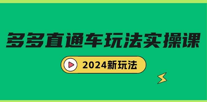 多多直通车玩法实战课，2024新玩法（7节课）轻创网-网创项目资源站-副业项目-创业项目-搞钱项目轻创网