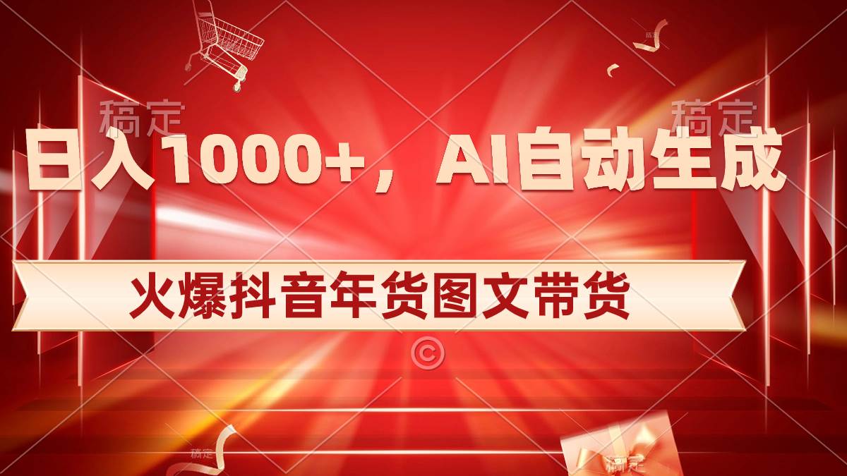 日入1000+火爆抖音年货图文带货，AI自动生成自己的年货原创图文轻创网-网创项目资源站-副业项目-创业项目-搞钱项目轻创网