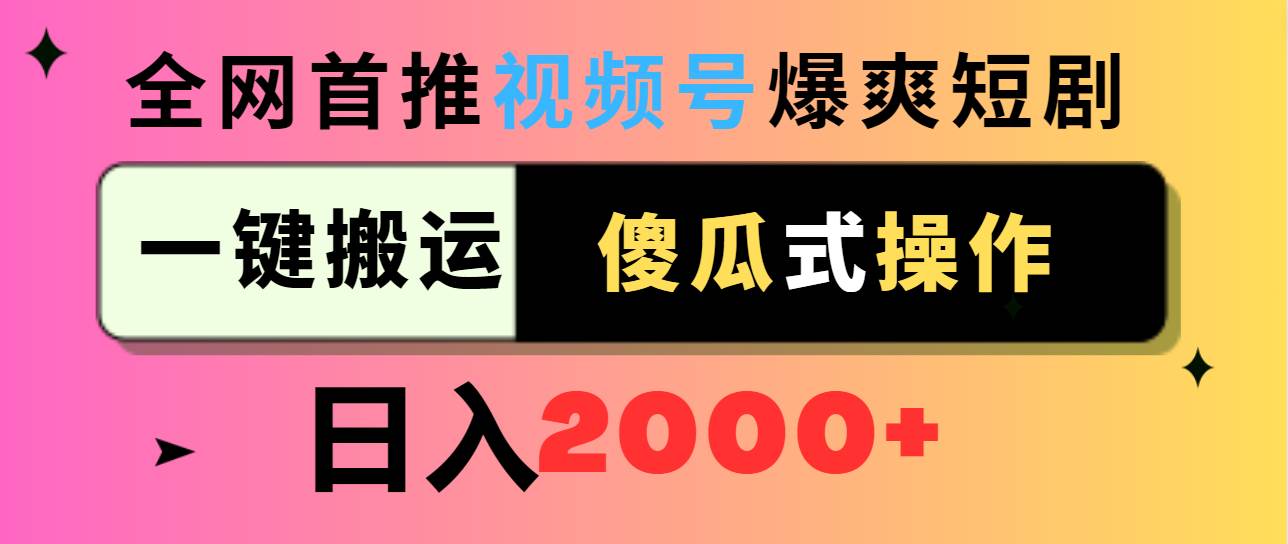 视频号爆爽短剧推广，一键搬运，傻瓜式操作，日入2000+轻创网-网创项目资源站-副业项目-创业项目-搞钱项目轻创网