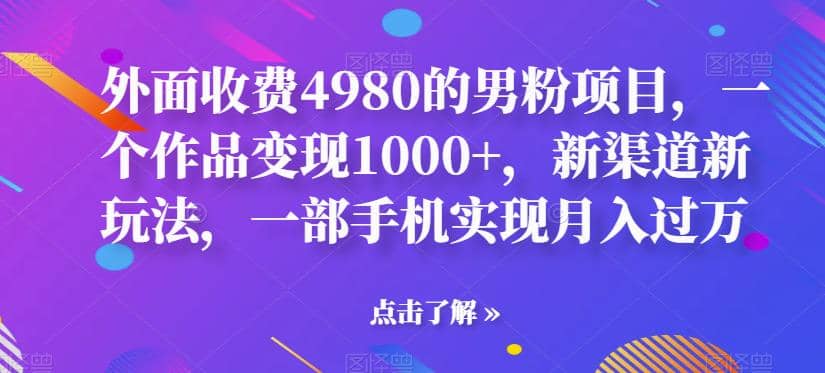 外面收费4980的男粉项目，一个作品变现1000+，新渠道新玩法，一部手机实现月入过万【揭秘】轻创网-网创项目资源站-副业项目-创业项目-搞钱项目轻创网