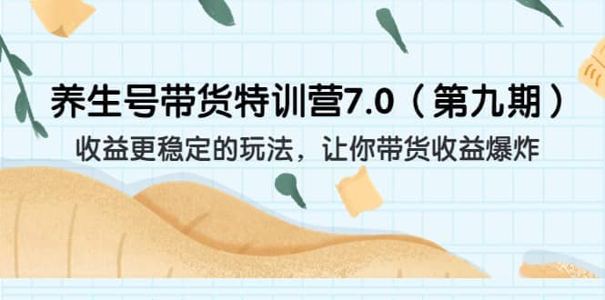 养生号带货特训营7.0（第九期）收益更稳定的玩法 让你带货收益爆炸（11节）轻创网-网创项目资源站-副业项目-创业项目-搞钱项目轻创网