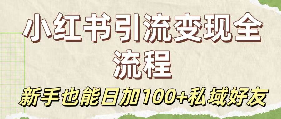 保姆级教程：小红书引流变现全流程，新手也能日加100+私域好友轻创网-网创项目资源站-副业项目-创业项目-搞钱项目轻创网