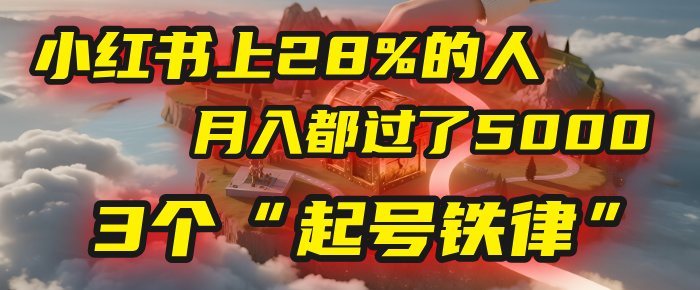 小红书上28%的人，月入都过了5000，我扒出了他们共同遵守的3个“起号铁律”轻创网-网创项目资源站-副业项目-创业项目-搞钱项目轻创网