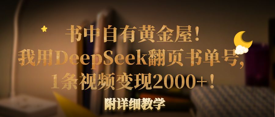 书中自有黄金屋！我用DeepSeek翻页书单号，1条视频变现2000+！附详细教学轻创网-网创项目资源站-副业项目-创业项目-搞钱项目轻创网