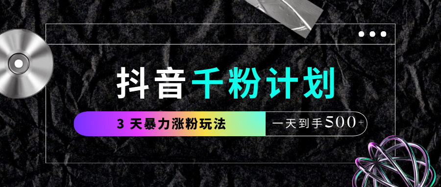 抖音千粉计划，最新玩法三天暴力涨千粉，一天到手500元+轻创网-网创项目资源站-副业项目-创业项目-搞钱项目轻创网