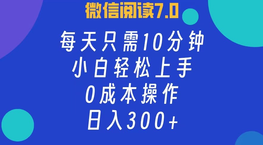 微信阅读7.0，每日10分钟，日收入300+，0成本小白轻松上手轻创网-网创项目资源站-副业项目-创业项目-搞钱项目轻创网