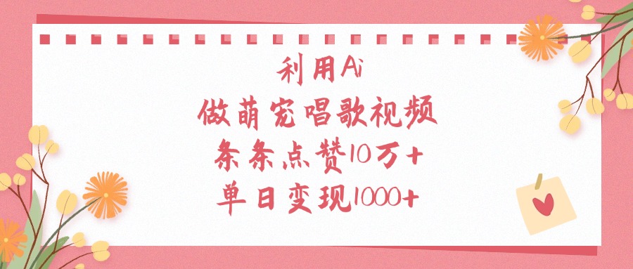 利用Ai，做萌宠唱歌视频，条条点赞10万+，单日变现1000+轻创网-网创项目资源站-副业项目-创业项目-搞钱项目轻创网