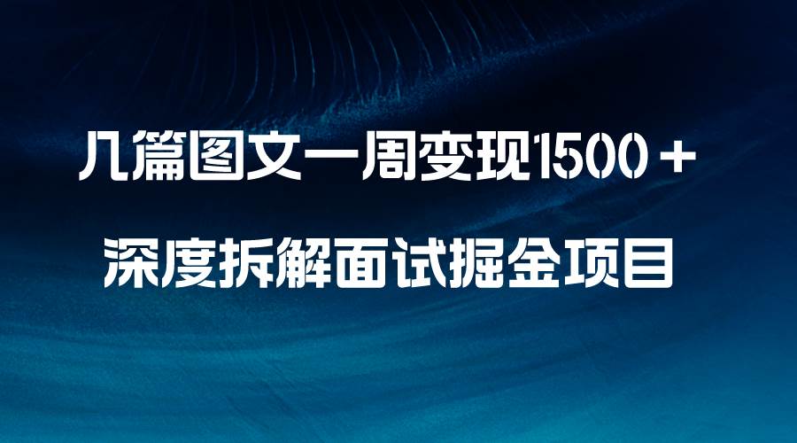 几篇图文一周变现1500＋，深度拆解面试掘金项目，小白轻松上手轻创网-网创项目资源站-副业项目-创业项目-搞钱项目轻创网