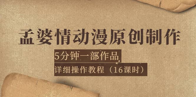 孟婆情动漫原创制作：5分钟一部成品，详细操作教程（16课时）轻创网-网创项目资源站-副业项目-创业项目-搞钱项目轻创网