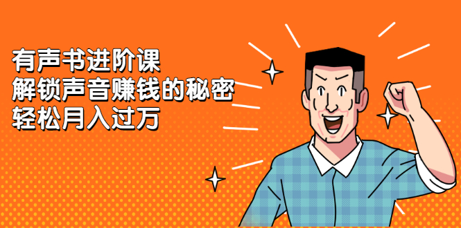 有声书进阶课，解锁声音赚钱的秘密轻创网-网创项目资源站-副业项目-创业项目-搞钱项目轻创网