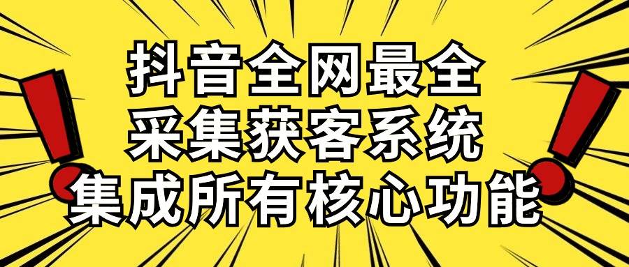 抖音全网最全采集获客系统，集成所有核心功能，日引500+轻创网-网创项目资源站-副业项目-创业项目-搞钱项目轻创网