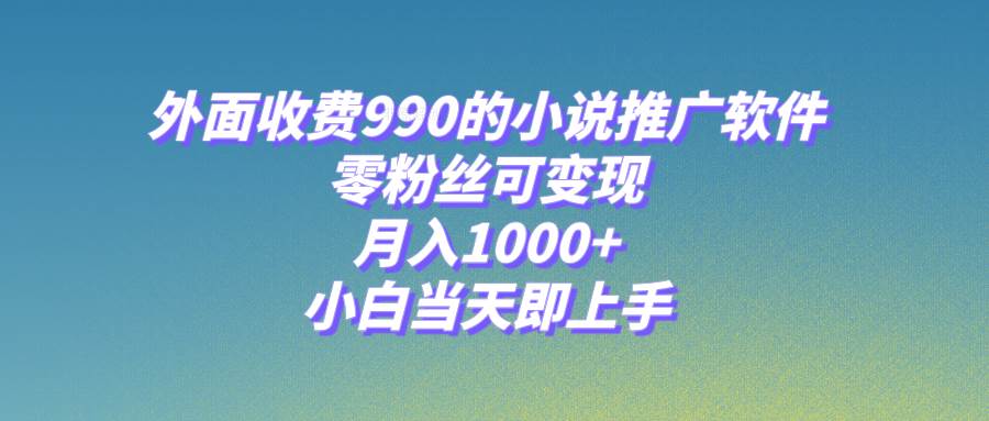 小说推广软件，零粉丝可变现，月入1000+，小白当天即上手【附189G素材】轻创网-网创项目资源站-副业项目-创业项目-搞钱项目轻创网